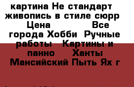 картина-Не стандарт...живопись в стиле сюрр) › Цена ­ 35 000 - Все города Хобби. Ручные работы » Картины и панно   . Ханты-Мансийский,Пыть-Ях г.